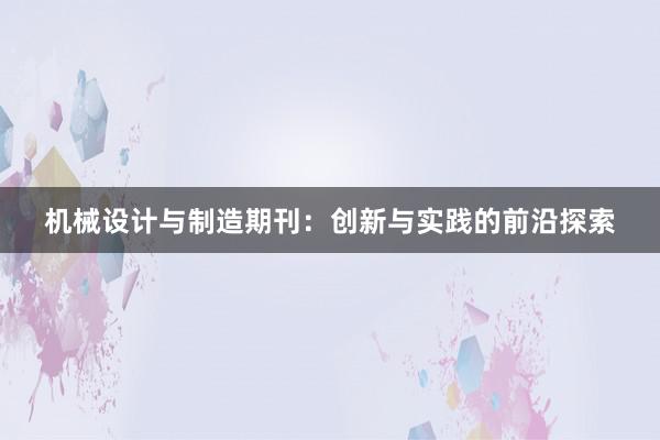 机械设计与制造期刊：创新与实践的前沿探索